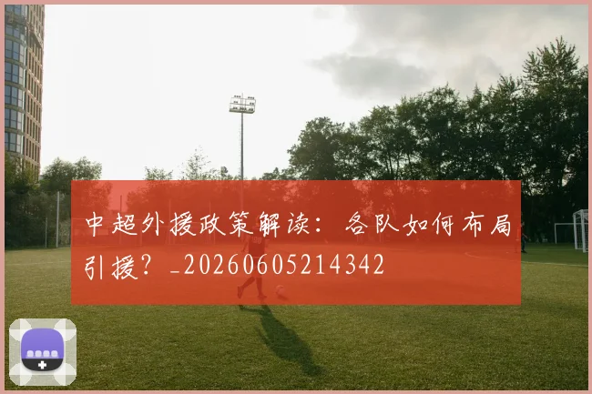 中超外援政策解读：各队如何布局引援？_20260605214342