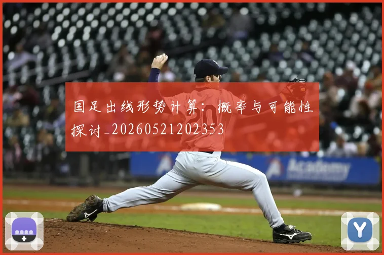 国足出线形势计算：概率与可能性探讨_20260521202353