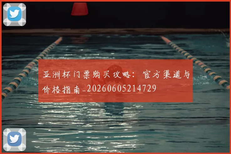 亚洲杯门票购买攻略：官方渠道与价格指南_20260605214729