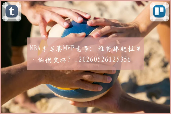 NBA季后赛MVP竞争：谁将捧起拉里·伯德奖杯？_20260526125356
