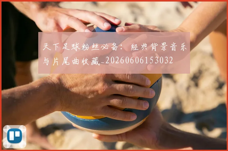 天下足球粉丝必备：经典背景音乐与片尾曲收藏_20260606153032