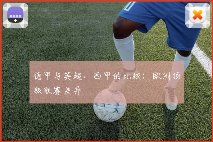 德甲与英超、西甲的比较：欧洲顶级联赛差异