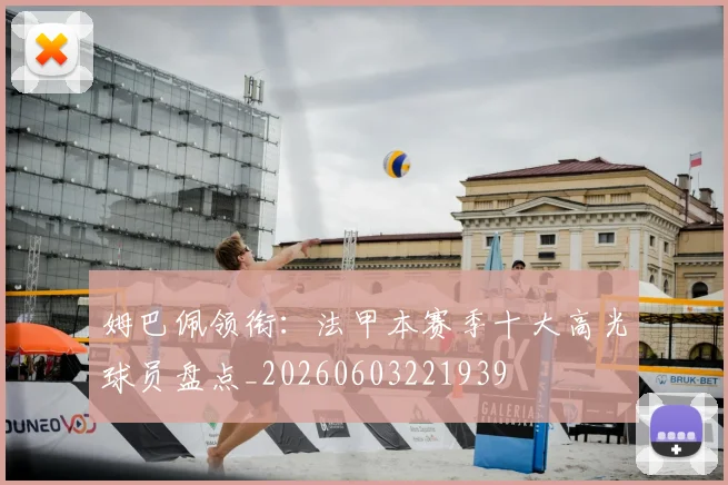 姆巴佩领衔：法甲本赛季十大高光球员盘点_20260603221939