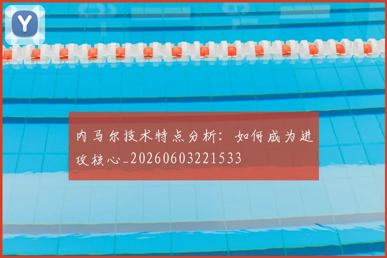 内马尔技术特点分析:如何成为进攻核心_20260603221533