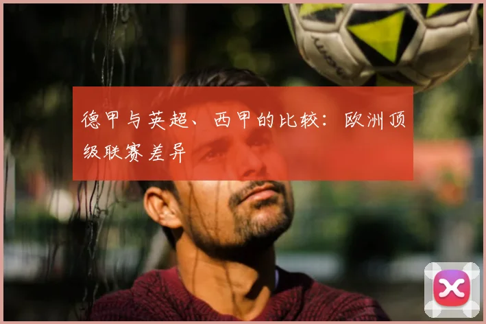 德甲与英超、西甲的比较:欧洲顶级联赛差异