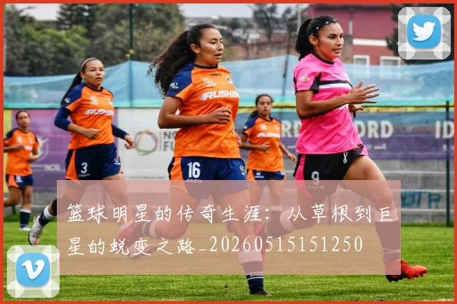 篮球明星的传奇生涯：从草根到巨星的蜕变之路_20260515151250