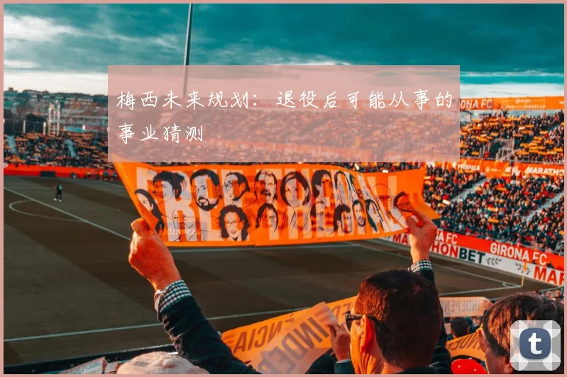 梅西未来规划：退役后可能从事的事业猜测