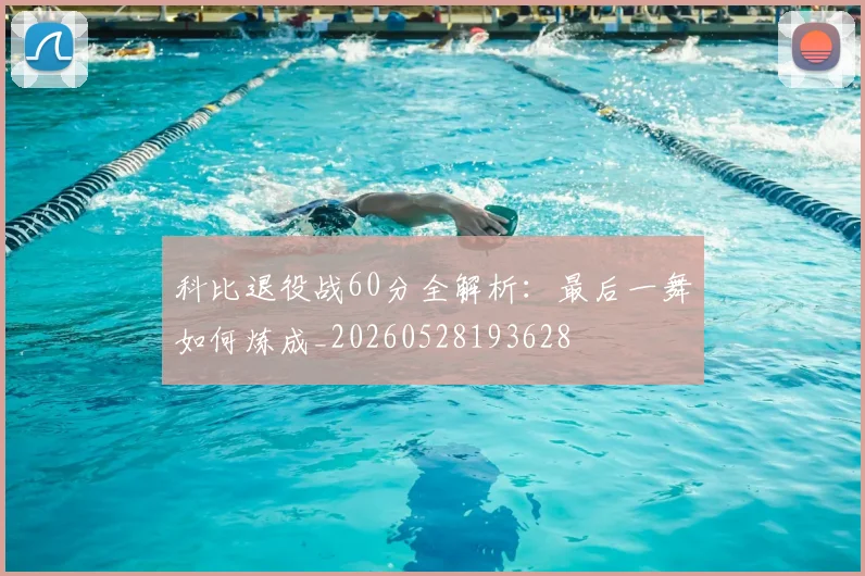 科比退役战60分全解析:最后一舞如何炼成_20260528193628