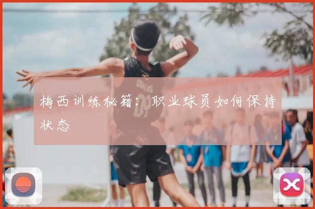 梅西训练秘籍:职业球员如何保持状态