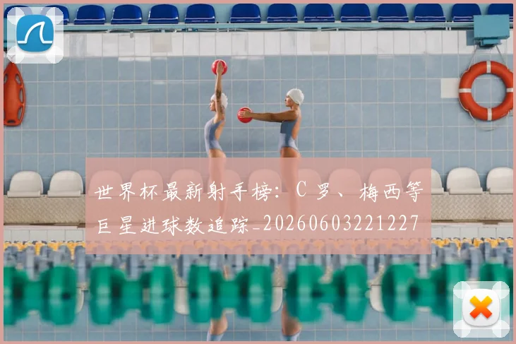 世界杯最新射手榜:C 罗、梅西等巨星进球数追踪_20260603221227