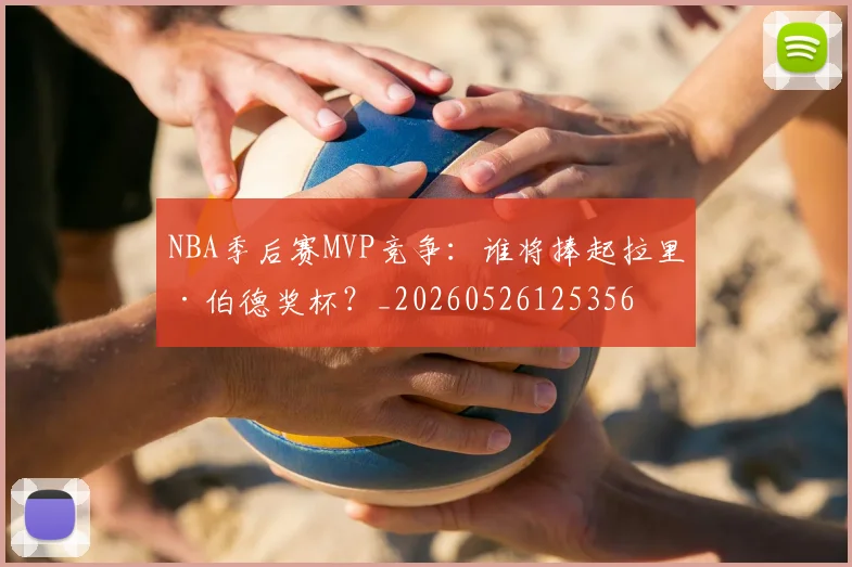 NBA季后赛MVP竞争：谁将捧起拉里·伯德奖杯？_20260526125356