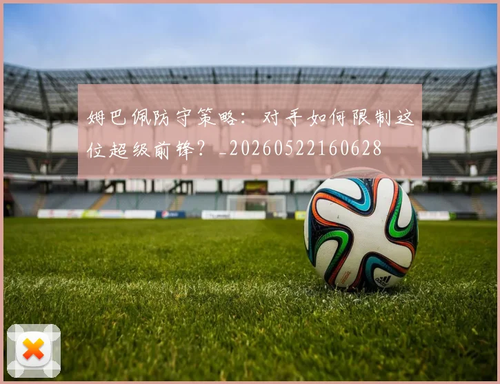 姆巴佩防守策略：对手如何限制这位超级前锋？_20260522160628