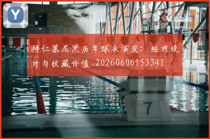 拜仁慕尼黑历年球衣演变:经典设计与收藏价值_20260606153341