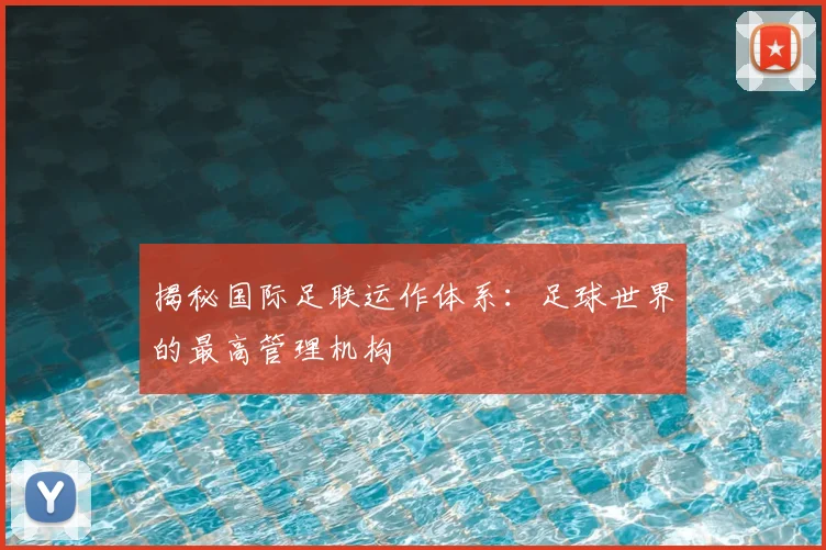揭秘国际足联运作体系：足球世界的最高管理机构
